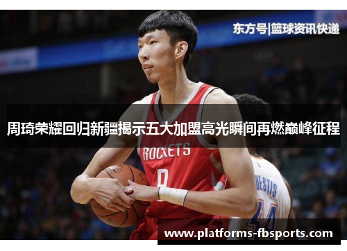 周琦荣耀回归新疆揭示五大加盟高光瞬间再燃巅峰征程