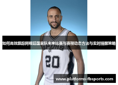 如何高效跟踪阿根廷国家队未来比赛与赛程动态方法与实时提醒策略