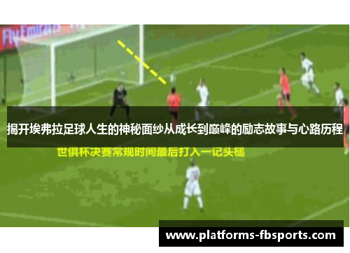 揭开埃弗拉足球人生的神秘面纱从成长到巅峰的励志故事与心路历程