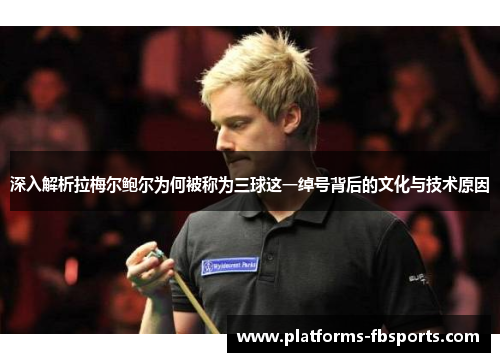 深入解析拉梅尔鲍尔为何被称为三球这一绰号背后的文化与技术原因 深入解析拉梅尔鲍尔为何被称为三球这一绰号背后的文化与技术原因