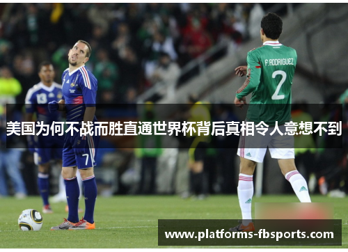 美国为何不战而胜直通世界杯背后真相令人意想不到 美国为何不战而胜直通世界杯背后真相令人意想不到