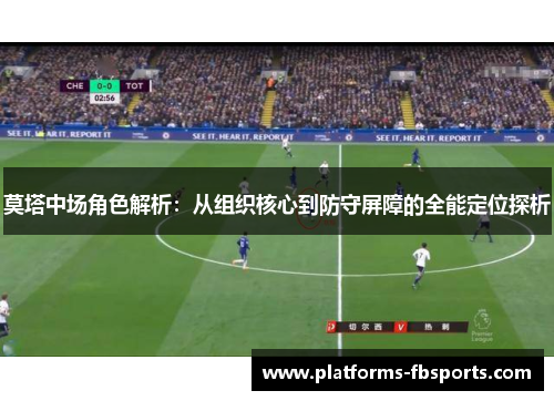 莫塔中场角色解析：从组织核心到防守屏障的全能定位探析