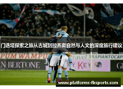 门迭塔探索之旅从古城到拉齐奥自然与人文的深度旅行建议