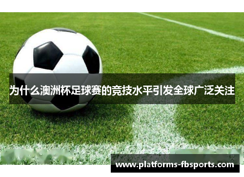 为什么澳洲杯足球赛的竞技水平引发全球广泛关注