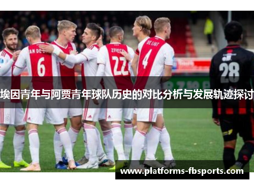 埃因青年与阿贾青年球队历史的对比分析与发展轨迹探讨 埃因青年与阿贾青年球队历史的对比分析与发展轨迹探讨