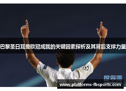 巴黎圣日耳曼欧冠成就的关键因素探析及其背后支撑力量