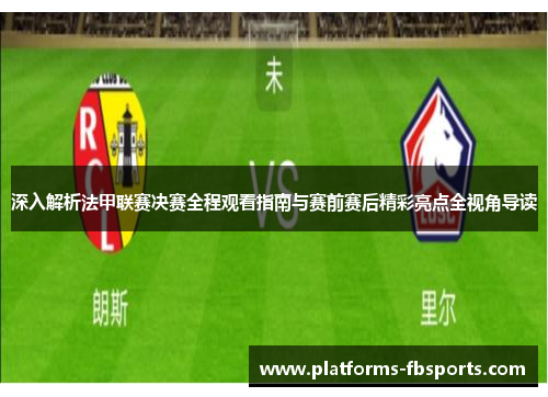 深入解析法甲联赛决赛全程观看指南与赛前赛后精彩亮点全视角导读 深入解析法甲联赛决赛全程观看指南与赛前赛后精彩亮点全视角导读