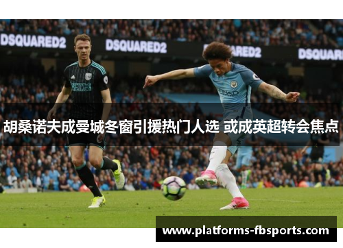 胡桑诺夫成曼城冬窗引援热门人选 或成英超转会焦点 胡桑诺夫成曼城冬窗引援热门人选 或成英超转会焦点