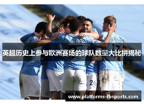 英超历史上参与欧洲赛场的球队数量大比拼揭秘 英超历史上参与欧洲赛场的球队数量大比拼揭秘