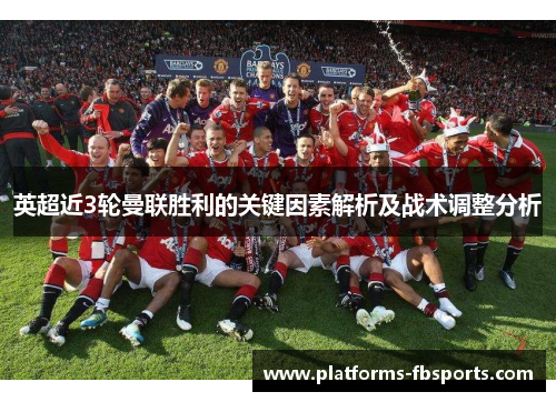 英超近3轮曼联胜利的关键因素解析及战术调整分析 英超近3轮曼联胜利的关键因素解析及战术调整分析