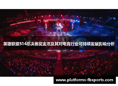 英雄联盟S14总决赛奖金池及其对电竞行业可持续发展影响分析 英雄联盟S14总决赛奖金池及其对电竞行业可持续发展影响分析