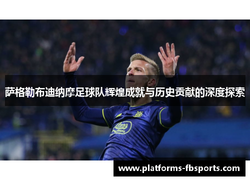 萨格勒布迪纳摩足球队辉煌成就与历史贡献的深度探索 萨格勒布迪纳摩足球队辉煌成就与历史贡献的深度探索