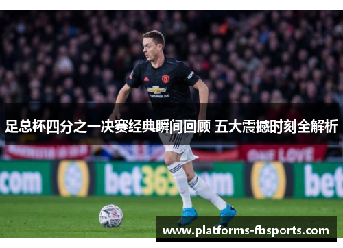 足总杯四分之一决赛经典瞬间回顾 五大震撼时刻全解析 足总杯四分之一决赛经典瞬间回顾 五大震撼时刻全解析