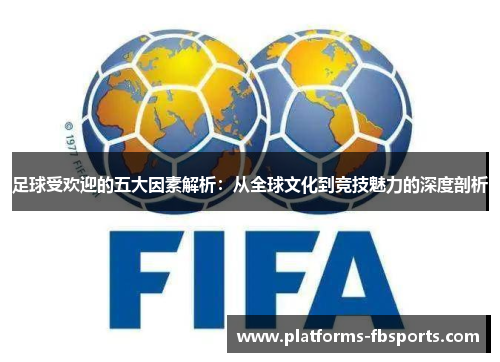 足球受欢迎的五大因素解析:从全球文化到竞技魅力的深度剖析 足球受欢迎的五大因素解析:从全球文化到竞技魅力的深度剖析