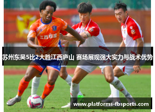苏州东吴5比2大胜江西庐山 赛场展现强大实力与战术优势