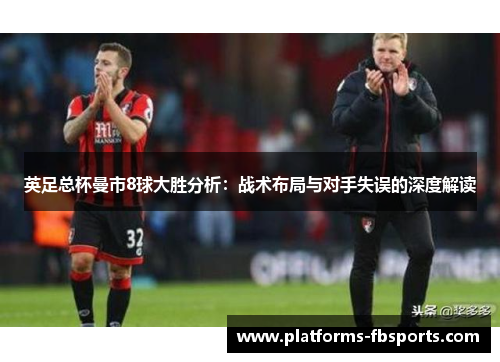 英足总杯曼市8球大胜分析：战术布局与对手失误的深度解读