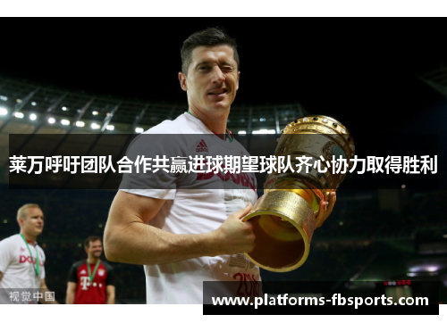 莱万呼吁团队合作共赢进球期望球队齐心协力取得胜利