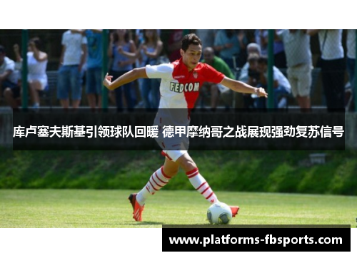 库卢塞夫斯基引领球队回暖 德甲摩纳哥之战展现强劲复苏信号