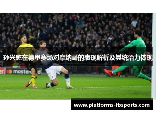 孙兴慜在德甲赛场对摩纳哥的表现解析及其统治力体现 孙兴慜在德甲赛场对摩纳哥的表现解析及其统治力体现