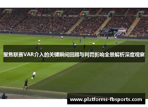 聚焦联赛VAR介入的关键瞬间回顾与判罚影响全景解析深度观察