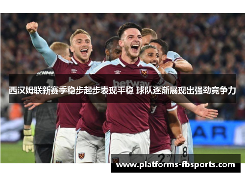 西汉姆联新赛季稳步起步表现平稳 球队逐渐展现出强劲竞争力 西汉姆联新赛季稳步起步表现平稳 球队逐渐展现出强劲竞争力