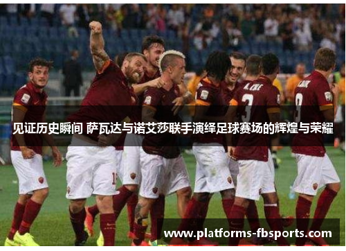 见证历史瞬间 萨瓦达与诺艾莎联手演绎足球赛场的辉煌与荣耀