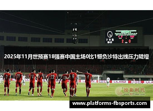2025年11月世预赛18强赛中国主场0比1憾负沙特出线压力陡增 2025年11月世预赛18强赛中国主场0比1憾负沙特出线压力陡增