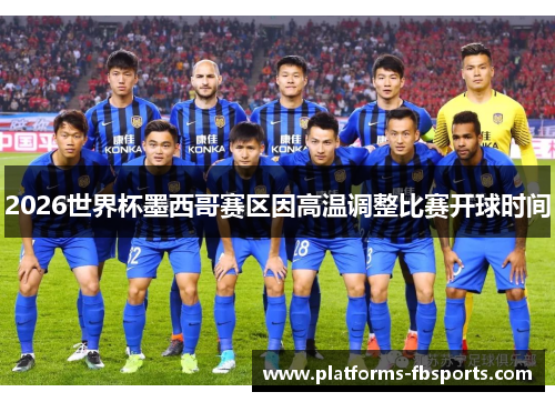2026世界杯墨西哥赛区因高温调整比赛开球时间 2026世界杯墨西哥赛区因高温调整比赛开球时间