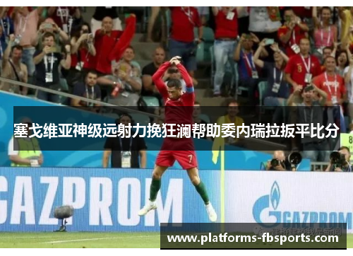 塞戈维亚神级远射力挽狂澜帮助委内瑞拉扳平比分 塞戈维亚神级远射力挽狂澜帮助委内瑞拉扳平比分