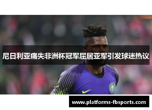 尼日利亚痛失非洲杯冠军屈居亚军引发球迷热议