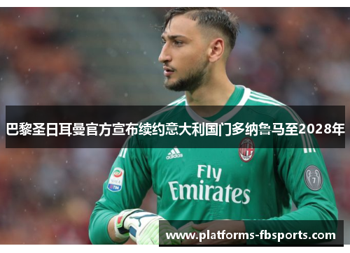 巴黎圣日耳曼官方宣布续约意大利国门多纳鲁马至2028年