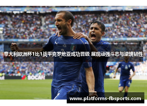 意大利欧洲杯1比1战平克罗地亚成功晋级 展现顽强斗志与逆境韧性