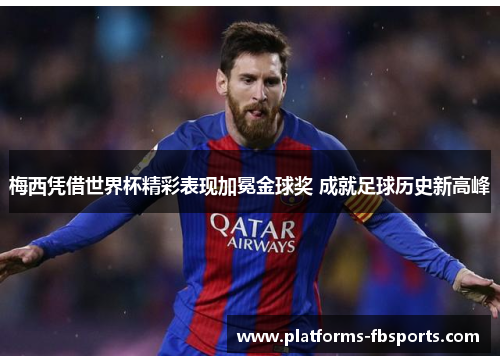 梅西凭借世界杯精彩表现加冕金球奖 成就足球历史新高峰