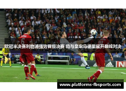 欧冠半决赛利物浦强势晋级决赛 将与皇家马德里展开巅峰对决
