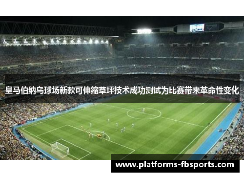 皇马伯纳乌球场新款可伸缩草坪技术成功测试为比赛带来革命性变化 皇马伯纳乌球场新款可伸缩草坪技术成功测试为比赛带来革命性变化