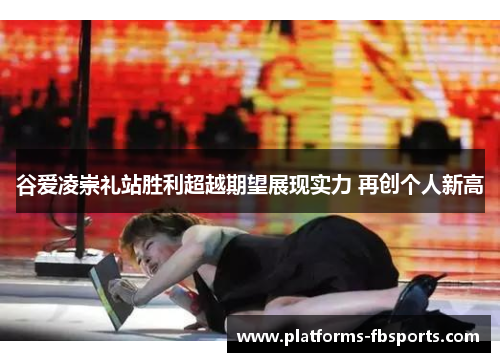 谷爱凌崇礼站胜利超越期望展现实力 再创个人新高 谷爱凌崇礼站胜利超越期望展现实力 再创个人新高