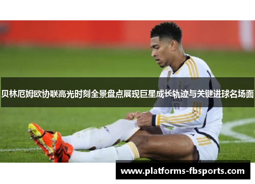 贝林厄姆欧协联高光时刻全景盘点展现巨星成长轨迹与关键进球名场面 贝林厄姆欧协联高光时刻全景盘点展现巨星成长轨迹与关键进球名场面