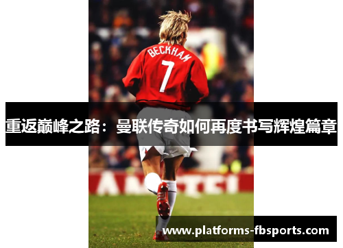 重返巅峰之路:曼联传奇如何再度书写辉煌篇章 重返巅峰之路:曼联传奇如何再度书写辉煌篇章