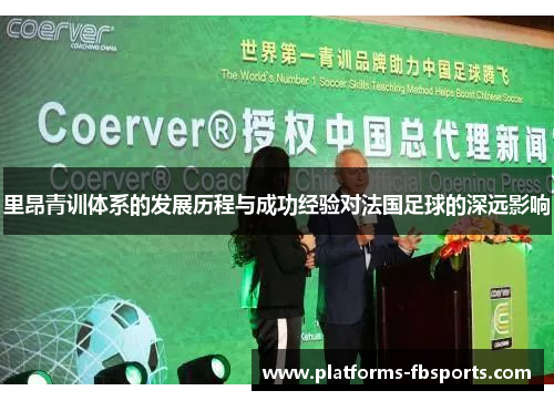 里昂青训体系的发展历程与成功经验对法国足球的深远影响 里昂青训体系的发展历程与成功经验对法国足球的深远影响