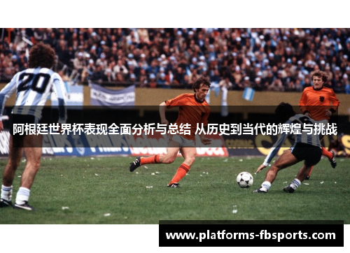阿根廷世界杯表现全面分析与总结 从历史到当代的辉煌与挑战 阿根廷世界杯表现全面分析与总结 从历史到当代的辉煌与挑战