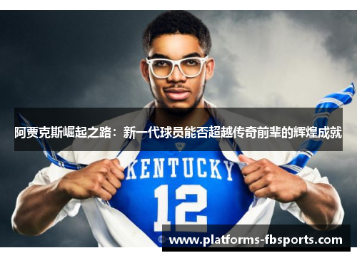 阿贾克斯崛起之路:新一代球员能否超越传奇前辈的辉煌成就 阿贾克斯崛起之路:新一代球员能否超越传奇前辈的辉煌成就