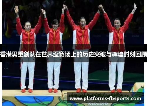 香港男重剑队在世界盃赛场上的历史突破与辉煌时刻回顾 香港男重剑队在世界盃赛场上的历史突破与辉煌时刻回顾
