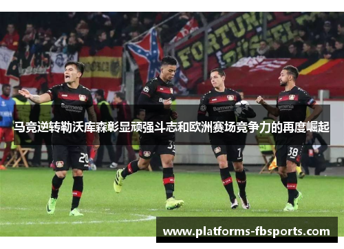 马竞逆转勒沃库森彰显顽强斗志和欧洲赛场竞争力的再度崛起 马竞逆转勒沃库森彰显顽强斗志和欧洲赛场竞争力的再度崛起