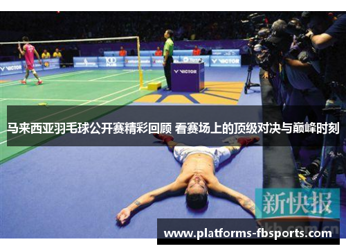 马来西亚羽毛球公开赛精彩回顾 看赛场上的顶级对决与巅峰时刻 马来西亚羽毛球公开赛精彩回顾 看赛场上的顶级对决与巅峰时刻