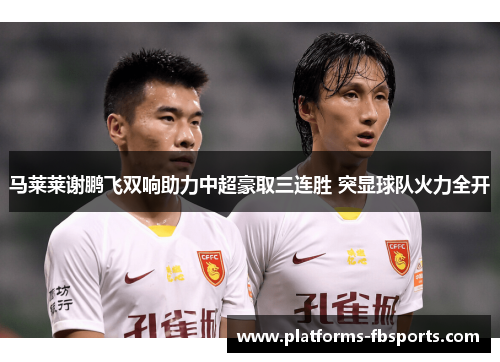 马莱莱谢鹏飞双响助力中超豪取三连胜 突显球队火力全开 马莱莱谢鹏飞双响助力中超豪取三连胜 突显球队火力全开